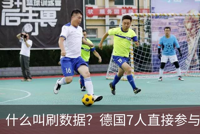 什么叫刷数据？德国7人直接参与进球 多人多次共酿惨案
